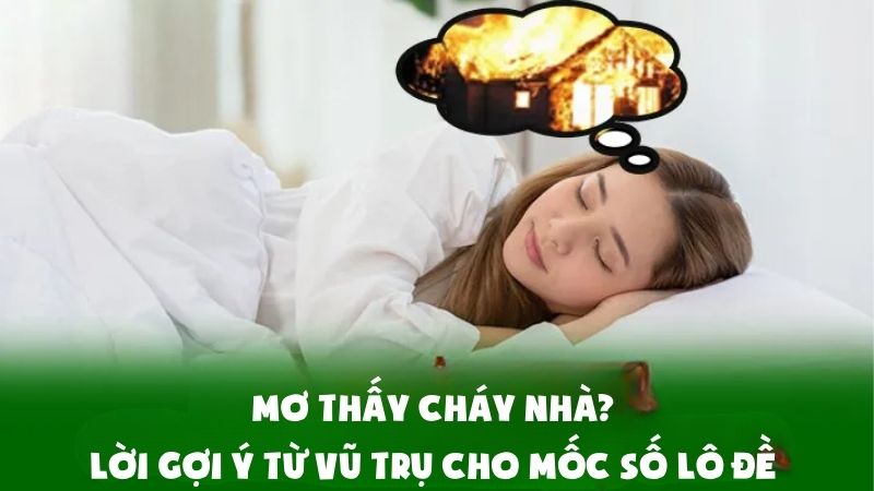 Mơ Thấy Cháy Nhà? Lời Gợi Ý Từ Vũ Trụ Cho Mốc Số Lô Đề Chính Xác