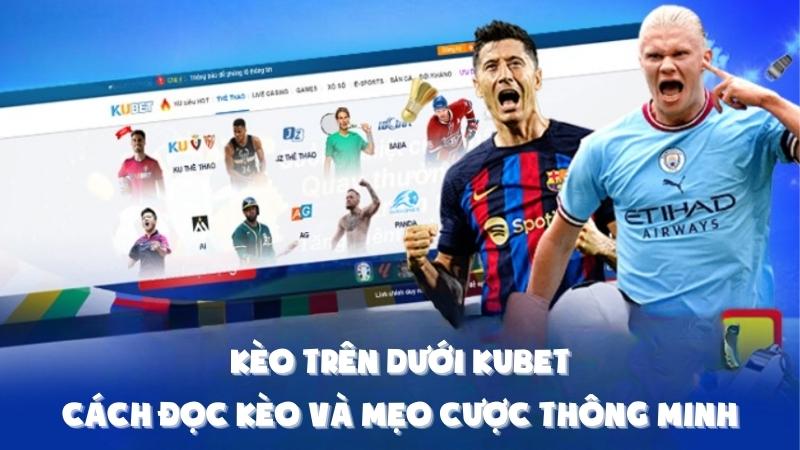 Kèo Trên Dưới Kubet: Cách Đọc Kèo Và Mẹo Cược Thông Minh